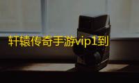 轩辕传奇手游vip1到15多少钱